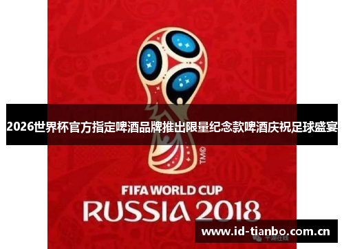 2026世界杯官方指定啤酒品牌推出限量纪念款啤酒庆祝足球盛宴