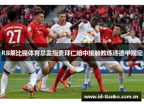 RB莱比锡体育总监指责拜仁暗中接触教练违德甲规定 RB莱比锡体育总监指责拜仁暗中接触教练违德甲规定