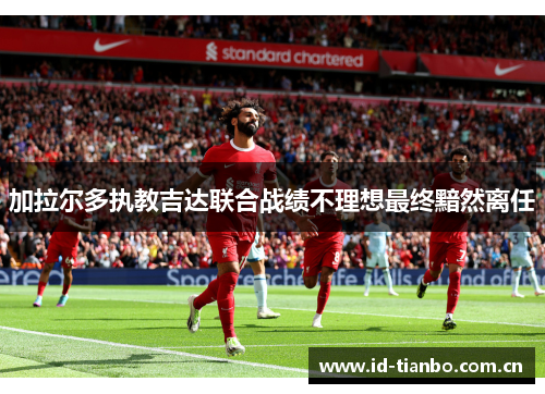 加拉尔多执教吉达联合战绩不理想最终黯然离任